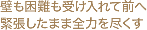 壁も困難も受け入れて前へ 緊張したまま全力を尽くす