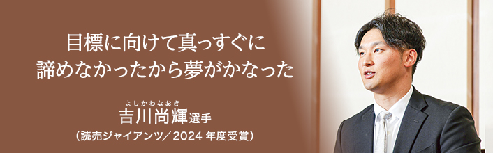 目標に向けて真っすぐに 諦めなかったから夢がかなった 吉川尚輝選手(読売ジャイアンツ/2024年度受賞)