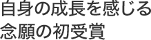 自身の成長を感じる 念願の初受賞