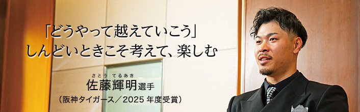 「どうやって越えていこう」 しんどいときこそ考えて、楽しむ 佐藤輝明選手（阪神タイガース/2025年度受賞）