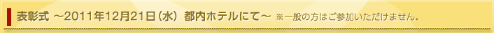 表彰式 〜2011年12月21日（水）都内ホテルにて〜 ※一般の方はご参加いただけません。
