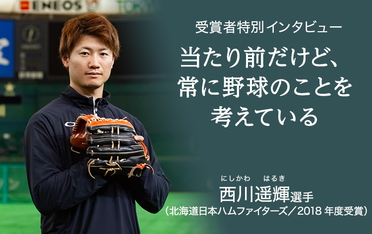 受賞者特別インタビュー：当たり前だけど、常に野球のことを考えている 西川遥輝選手 北海道日本ハムファイターズ（2018年度受賞）